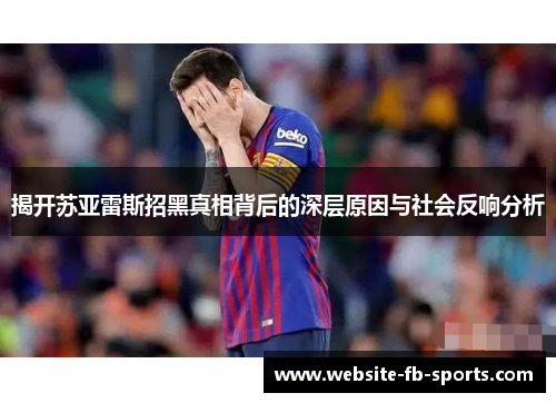 揭开苏亚雷斯招黑真相背后的深层原因与社会反响分析