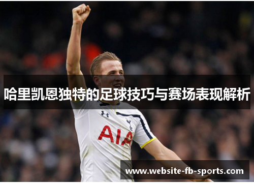 哈里凯恩独特的足球技巧与赛场表现解析