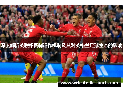 深度解析英联杯赛制运作机制及其对英格兰足球生态的影响 深度解析英联杯赛制运作机制及其对英格兰足球生态的影响