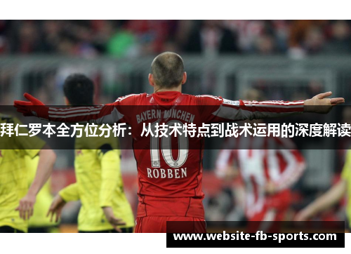 拜仁罗本全方位分析:从技术特点到战术运用的深度解读 拜仁罗本全方位分析:从技术特点到战术运用的深度解读