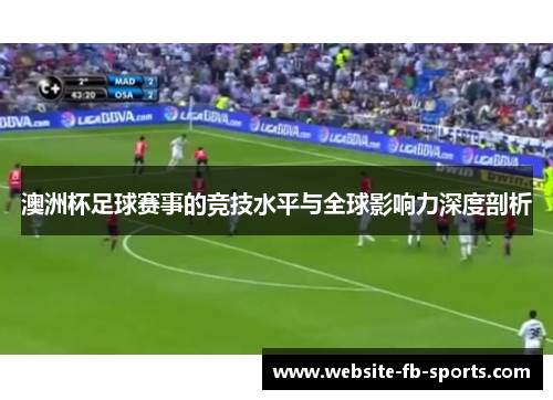 澳洲杯足球赛事的竞技水平与全球影响力深度剖析