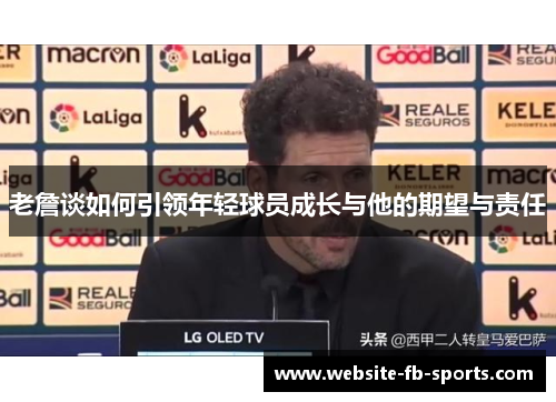 老詹谈如何引领年轻球员成长与他的期望与责任