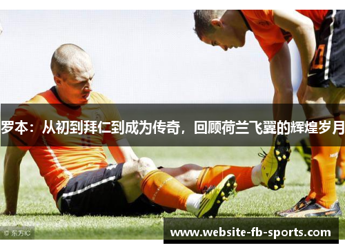 罗本：从初到拜仁到成为传奇，回顾荷兰飞翼的辉煌岁月