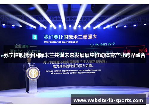 苏宁控股携手国际米兰共谋未来发展展望推动体育产业跨界融合