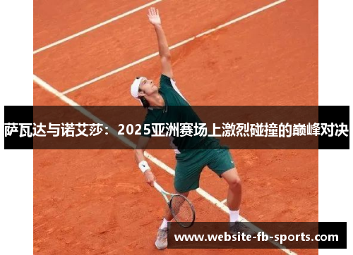 萨瓦达与诺艾莎:2025亚洲赛场上激烈碰撞的巅峰对决 萨瓦达与诺艾莎:2025亚洲赛场上激烈碰撞的巅峰对决