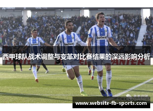 西甲球队战术调整与变革对比赛结果的深远影响分析