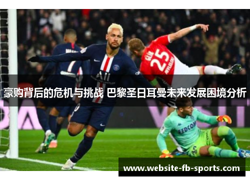 豪购背后的危机与挑战 巴黎圣日耳曼未来发展困境分析