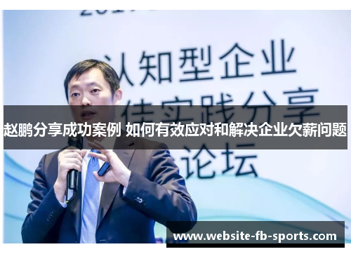 赵鹏分享成功案例 如何有效应对和解决企业欠薪问题