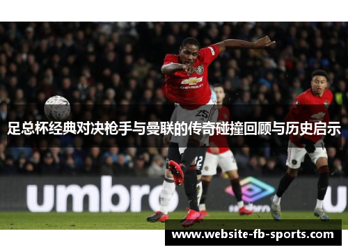 足总杯经典对决枪手与曼联的传奇碰撞回顾与历史启示