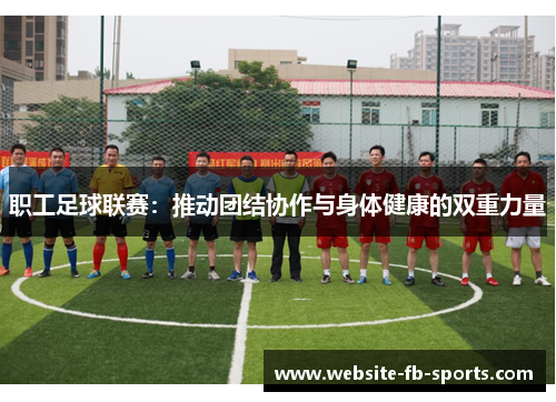 职工足球联赛：推动团结协作与身体健康的双重力量