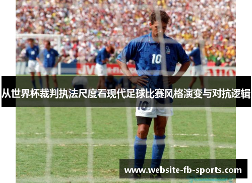 从世界杯裁判执法尺度看现代足球比赛风格演变与对抗逻辑