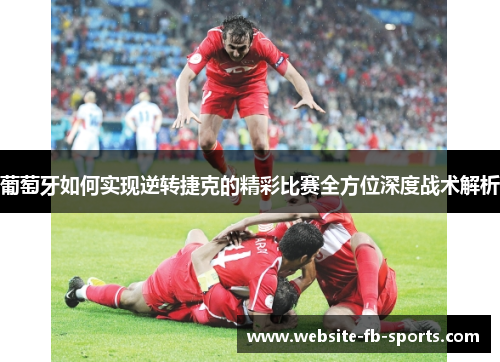 葡萄牙如何实现逆转捷克的精彩比赛全方位深度战术解析