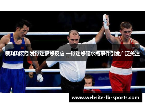 裁判判罚引发球迷愤怒反应 一球迷怒砸水瓶事件引发广泛关注