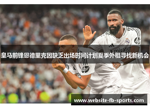 皇马前锋恩德里克因缺乏出场时间计划夏季外租寻找新机会