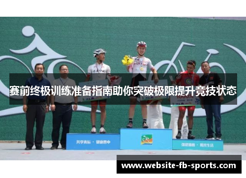 赛前终极训练准备指南助你突破极限提升竞技状态 赛前终极训练准备指南助你突破极限提升竞技状态