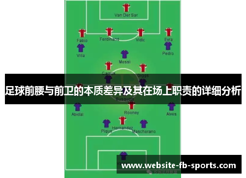 足球前腰与前卫的本质差异及其在场上职责的详细分析 足球前腰与前卫的本质差异及其在场上职责的详细分析