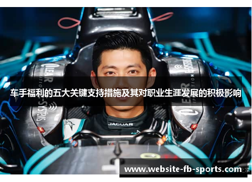 车手福利的五大关键支持措施及其对职业生涯发展的积极影响 车手福利的五大关键支持措施及其对职业生涯发展的积极影响