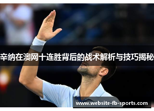 辛纳在澳网十连胜背后的战术解析与技巧揭秘