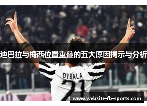 迪巴拉与梅西位置重叠的五大原因揭示与分析 迪巴拉与梅西位置重叠的五大原因揭示与分析