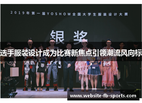 选手服装设计成为比赛新焦点引领潮流风向标 选手服装设计成为比赛新焦点引领潮流风向标