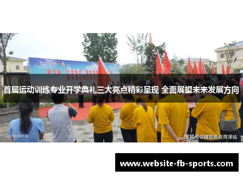 首届运动训练专业开学典礼三大亮点精彩呈现 全面展望未来发展方向 首届运动训练专业开学典礼三大亮点精彩呈现 全面展望未来发展方向